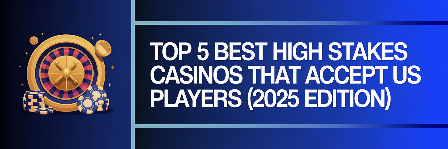 Top 5 Best High Stakes Casinos that accept US players (2025 Edition)